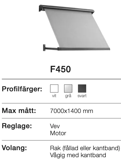 Bilden visar en markis modell F450 med val av profilfärger: vit, grå eller svart. Maxmått är 7000x1400 mm. Reglering kan ske med vev eller motor. Volangen kan vara rak (fållad eller med kantband) eller vågig med kantband.